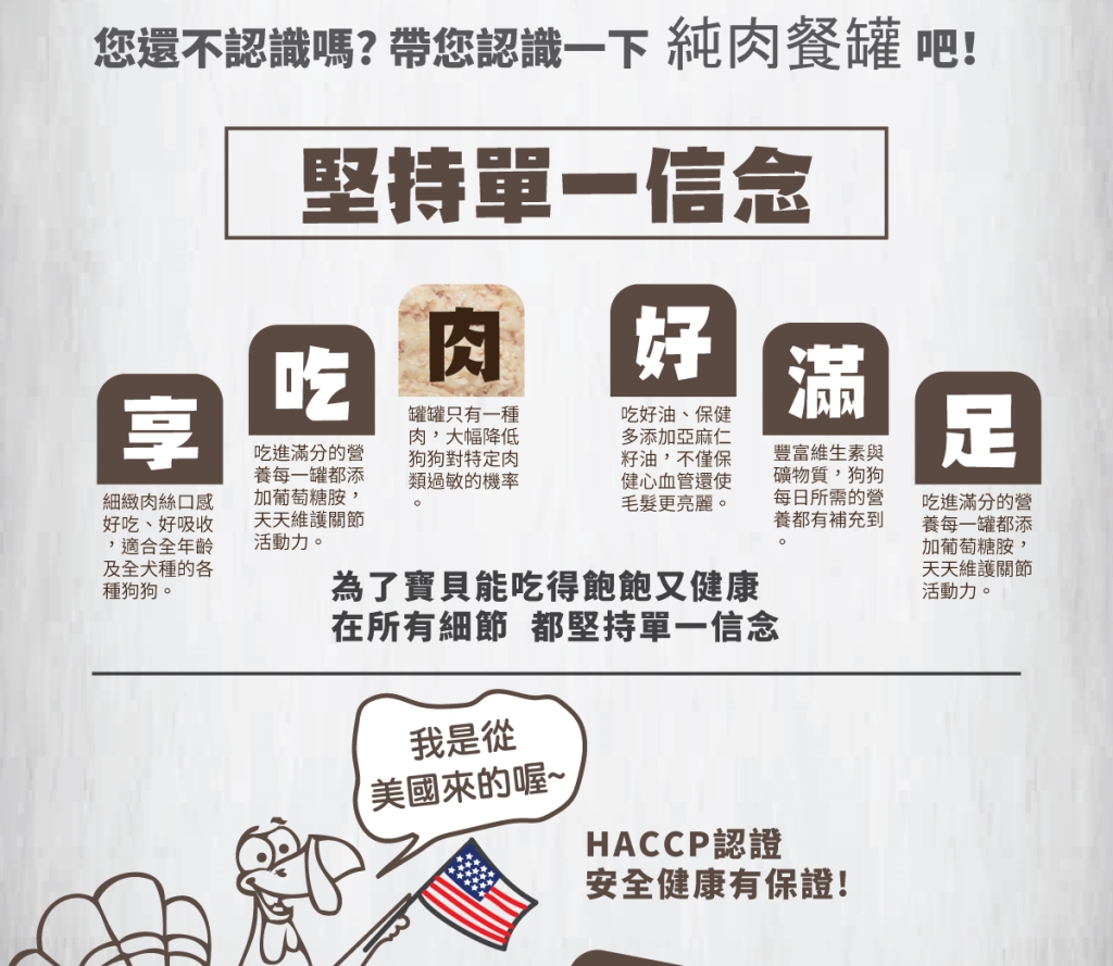 單一純肉，可降低過敏機率 增添膳食纖維，幫助腸胃消化 添加葡萄糖胺，維護關節活動力
